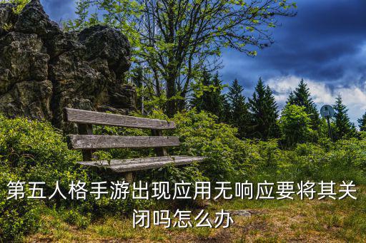 第五人格手游出现应用无响应要将其关闭吗怎么办