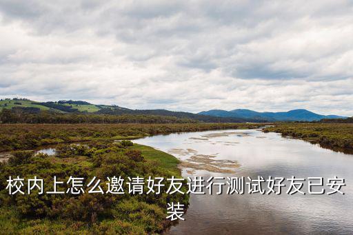 校内上怎么邀请好友进行测试好友已安装