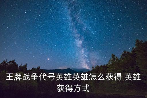 王牌战争代号英雄英雄怎么获得 英雄获得方式