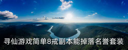 寻仙游戏简单8戒副本能掉落名誉套装