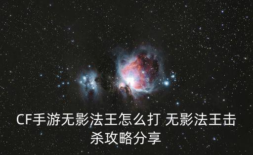 CF手游无影法王怎么打 无影法王击杀攻略分享