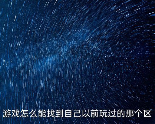 游戏怎么能找到自己以前玩过的那个区