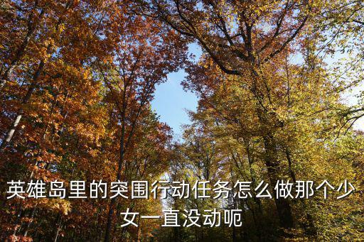 使命召唤手游少女活动怎么做，英雄岛里的突围行动任务怎么做那个少女一直没动呃