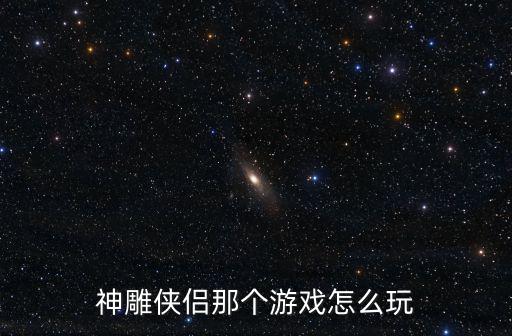 神雕侠侣那个游戏怎么玩