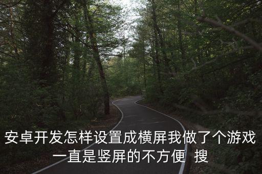 安卓开发怎样设置成横屏我做了个游戏一直是竖屏的不方便 搜