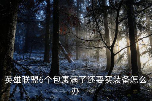 手游英雄联盟满装还怎么换装备，英雄联盟6个包裹满了还要买装备怎么办