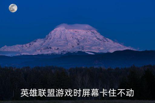 英雄联盟游戏时屏幕卡住不动