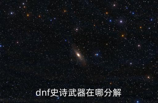 dnf史诗武器在哪分解