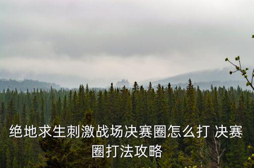 绝地求生刺激战场决赛圈怎么打 决赛圈打法攻略