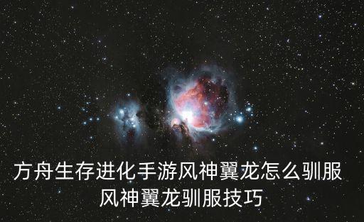 方舟生存进化手游风神翼龙怎么驯服 风神翼龙驯服技巧