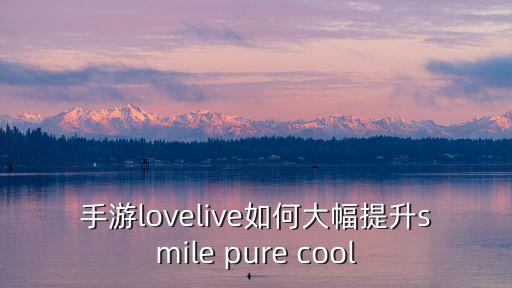 手游lovelive如何大幅提升smile pure cool