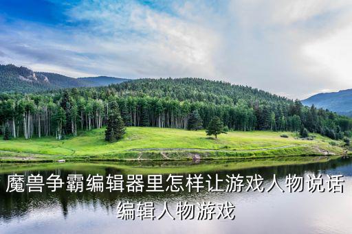 魔兽争霸编辑器里怎样让游戏人物说话编辑人物游戏