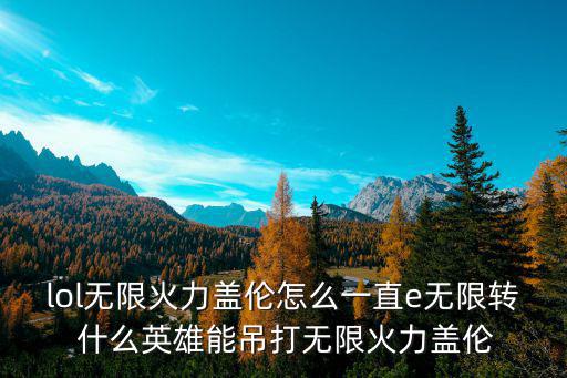 lol无限火力盖伦怎么一直e无限转 什么英雄能吊打无限火力盖伦