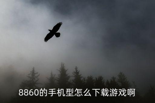 8860的手机型怎么下载游戏啊