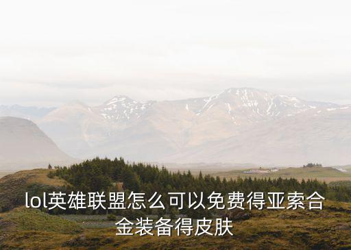 lol英雄联盟怎么可以免费得亚索合金装备得皮肤