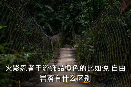 火影忍者手游饰品橙色的比如说 自由岩落有什么区别