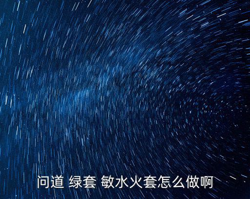 问道 绿套 敏水火套怎么做啊