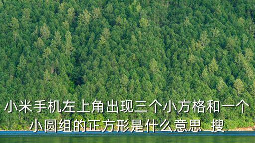 小米手机左上角出现三个小方格和一个小圆组的正方形是什么意思 搜