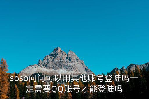soso问问可以用其他账号登陆吗一定需要QQ账号才能登陆吗