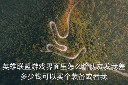 英雄联盟游戏界面里怎么给队友发我差多少钱可以买个装备或者我