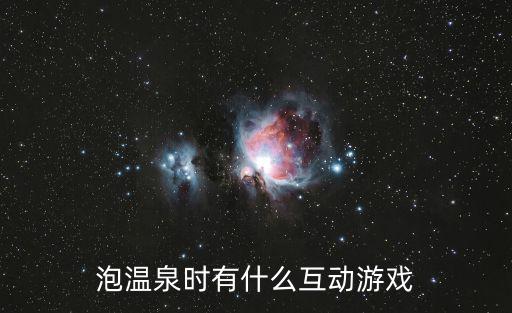 手游 公会泡温泉怎么玩，泡温泉时有什么互动游戏