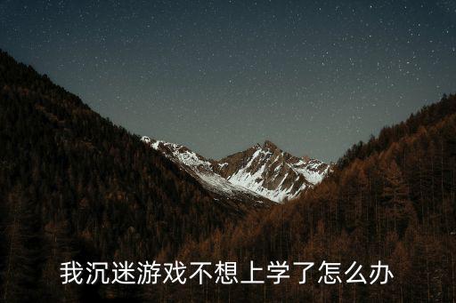 我沉迷游戏不想上学了怎么办