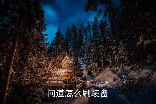 问道手游卡级装备怎么获得，问道怎么刷装备