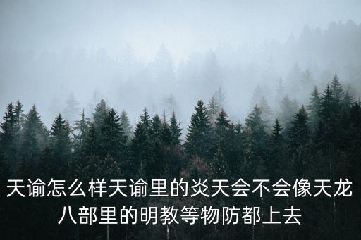 天谕怎么样天谕里的炎天会不会像天龙八部里的明教等物防都上去
