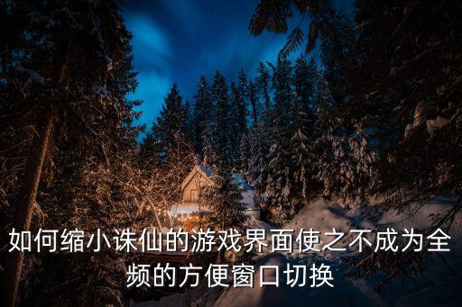 如何缩小诛仙的游戏界面使之不成为全频的方便窗口切换