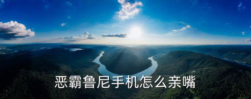 恶霸鲁尼手机怎么亲嘴