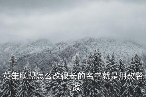 英雄联盟怎么改很长的名字就是用改名卡改