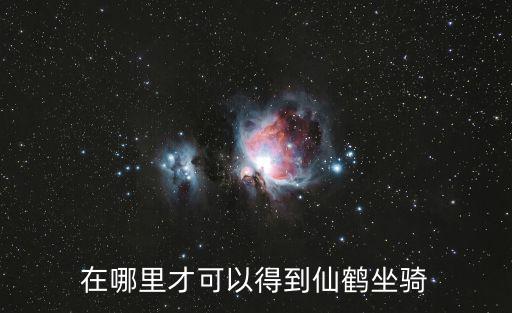 桃花源记手游仙鹤坐骑怎么得，在哪里才可以得到仙鹤坐骑