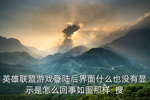 英雄联盟游戏登陆后界面什么也没有显示是怎么回事如图那样 搜