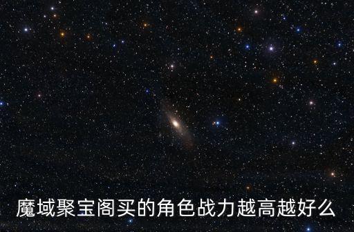 魔域聚宝阁买的角色战力越高越好么