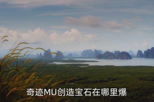 mu手游创造宝石怎么获得，奇迹MU创造宝石在哪里爆