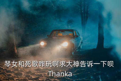 琴女和死歌咋玩啊求大神告诉一下呗 Thanka