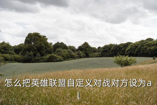 怎么把英雄联盟自定义对战对方设为al