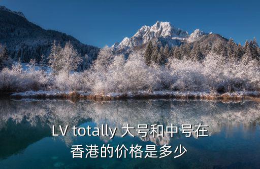 lv纪念款手游光遇怎么下载，LV totally 大号和中号在香港的价格是多少