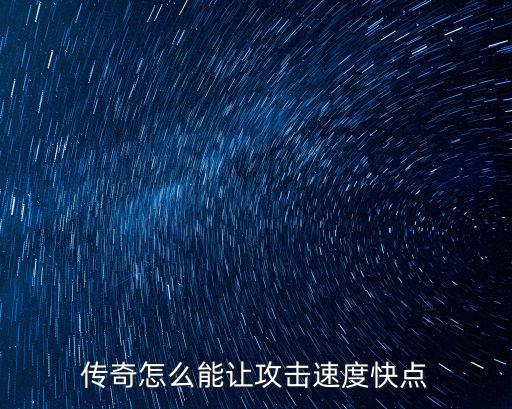 传奇手游怎么提高速度快，传奇怎么能让攻击速度快点