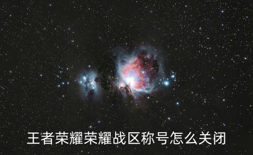 王者荣耀荣耀战区称号怎么关闭