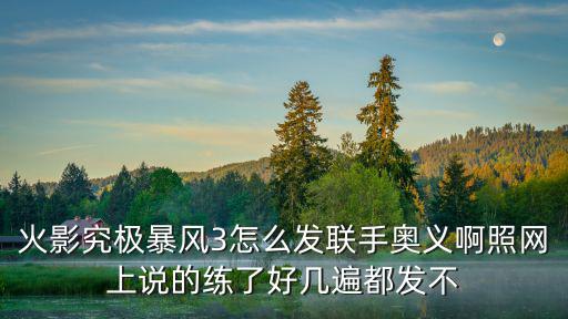 火影手游怎么拍好看的双奥义，火影忍着疾风传2 每个人滴不同奥义怎么放