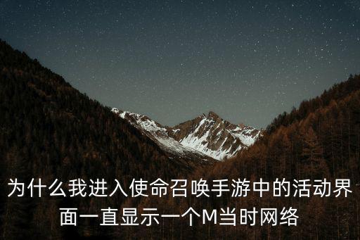 为什么我进入使命召唤手游中的活动界面一直显示一个M当时网络