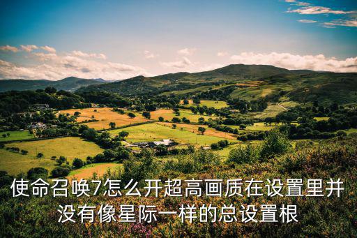 使命召唤7怎么开超高画质在设置里并没有像星际一样的总设置根