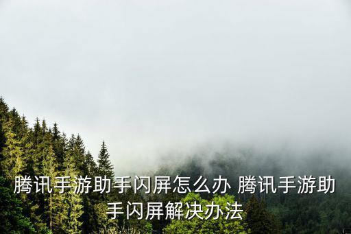 腾讯手游助手闪屏怎么办 腾讯手游助手闪屏解决办法