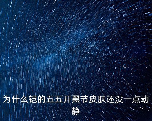 为什么铠的五五开黑节皮肤还没一点动静