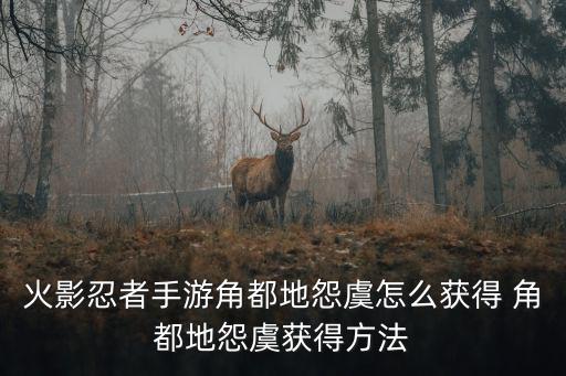 火影忍者手游角都地怨虞怎么获得 角都地怨虞获得方法