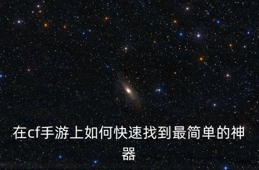 cf手游怎么看神器获得方式，穿越火线手机版怎么免费得神器