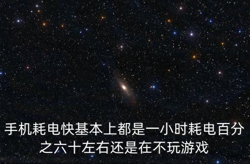 手机耗电快基本上都是一小时耗电百分之六十左右还是在不玩游戏