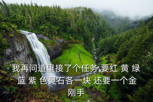 我再问道里接了个任务 要红 黄 绿 蓝 紫 色灵石各一块 还要一个金刚手