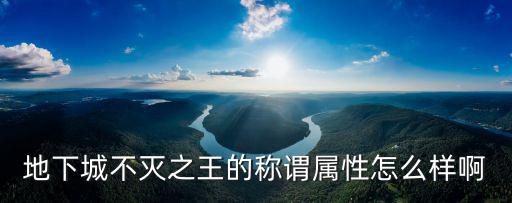 地下城不灭之王的称谓属性怎么样啊